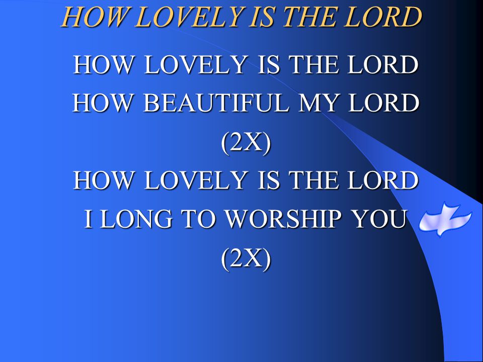 HOW LOVELY IS THE LORD HOW LOVELY IS THE LORD HOW BEAUTIFUL MY LORD