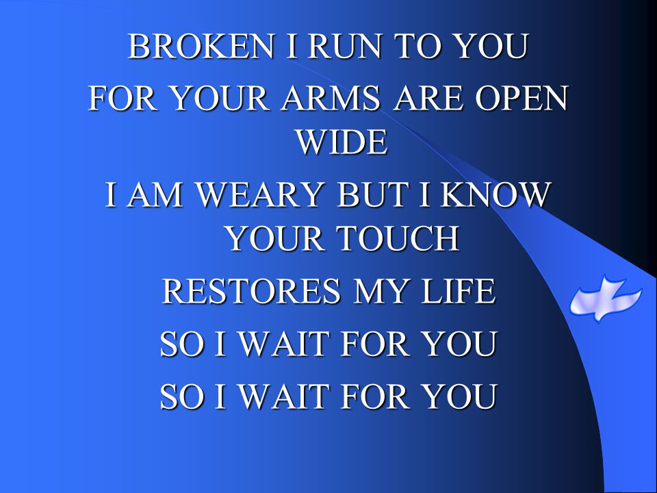 FOR YOUR ARMS ARE OPEN WIDE I AM WEARY BUT I KNOW YOUR TOUCH