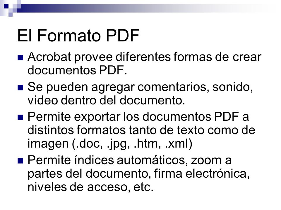 El Formato PDF Acrobat provee diferentes formas de crear documentos PDF. Se pueden agregar comentarios, sonido, video dentro del documento.