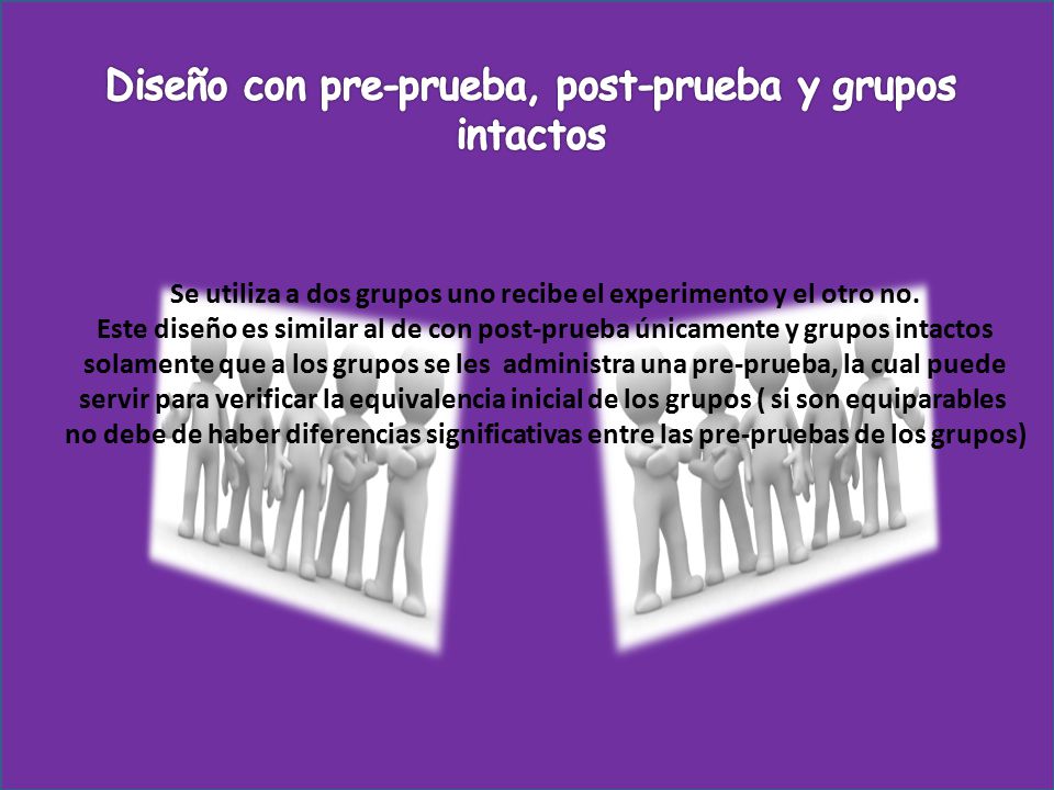 Se utiliza a dos grupos uno recibe el experimento y el otro no.