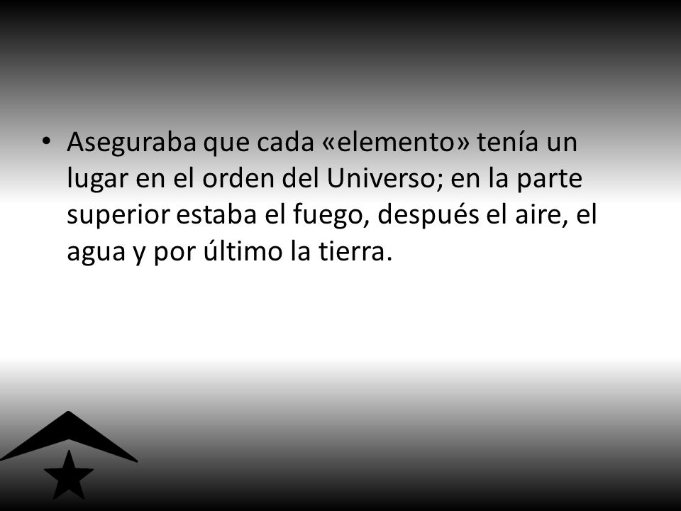 Aseguraba que cada «elemento» tenía un lugar en el orden del Universo; en la parte superior estaba el fuego, después el aire, el agua y por último la tierra.