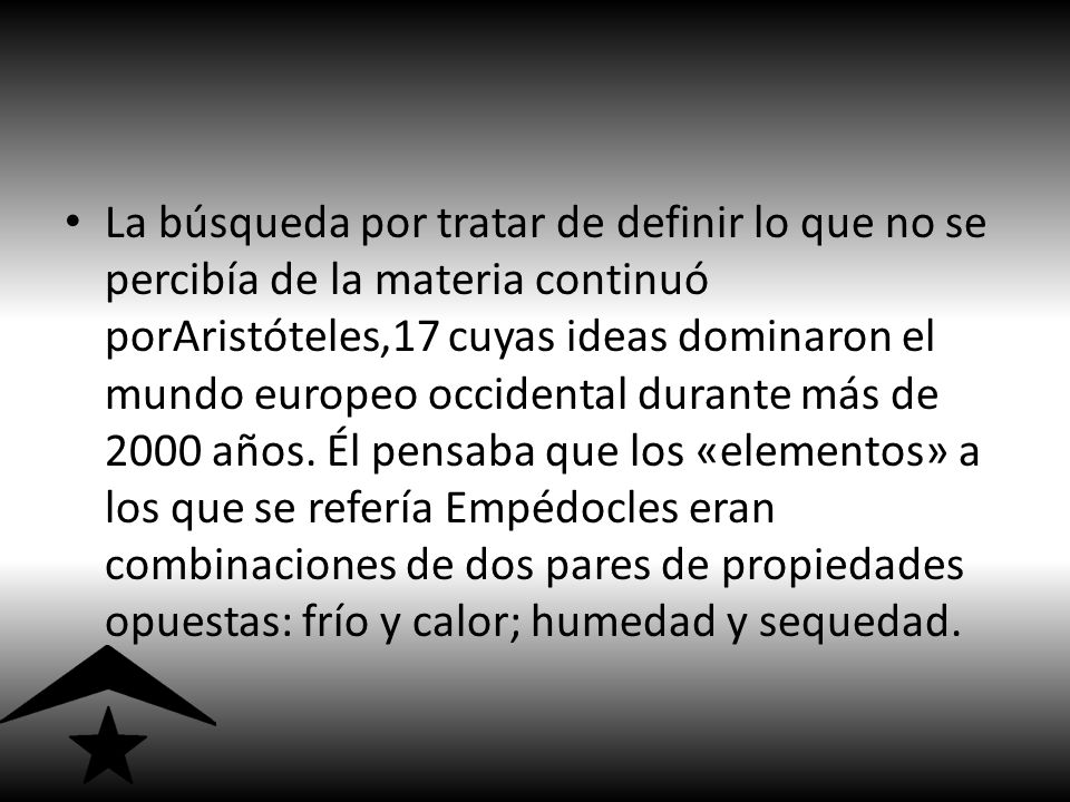 La búsqueda por tratar de definir lo que no se percibía de la materia continuó porAristóteles,17 cuyas ideas dominaron el mundo europeo occidental durante más de 2000 años.
