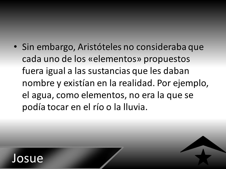 Sin embargo, Aristóteles no consideraba que cada uno de los «elementos» propuestos fuera igual a las sustancias que les daban nombre y existían en la realidad. Por ejemplo, el agua, como elementos, no era la que se podía tocar en el río o la lluvia.
