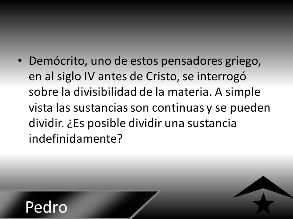 Demócrito, uno de estos pensadores griego, en al siglo IV antes de Cristo, se interrogó sobre la divisibilidad de la materia. A simple vista las sustancias son continuas y se pueden dividir. ¿Es posible dividir una sustancia indefinidamente