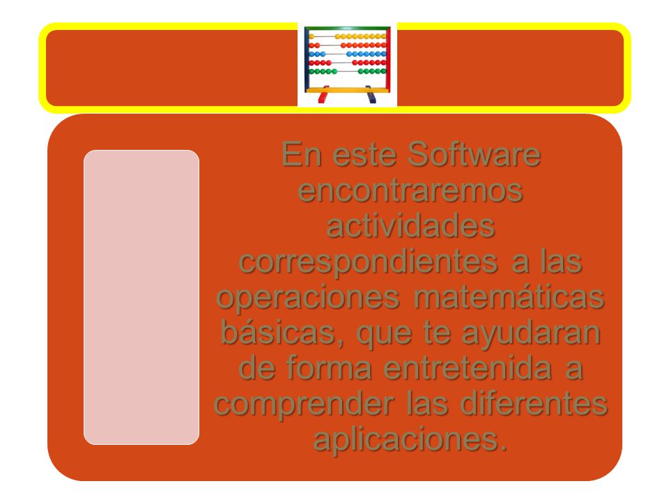 En este Software encontraremos actividades correspondientes a las operaciones matemáticas básicas, que te ayudaran de forma entretenida a comprender las diferentes aplicaciones.