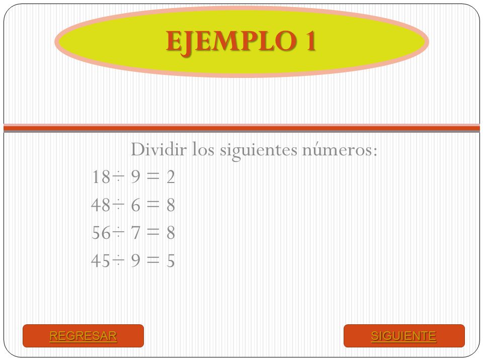 EJEMPLO 1 Dividir los siguientes números: 18÷ 9 = 2. 48÷ 6 = 8. 56÷ 7 = 8. 45÷ 9 = 5. REGRESAR.