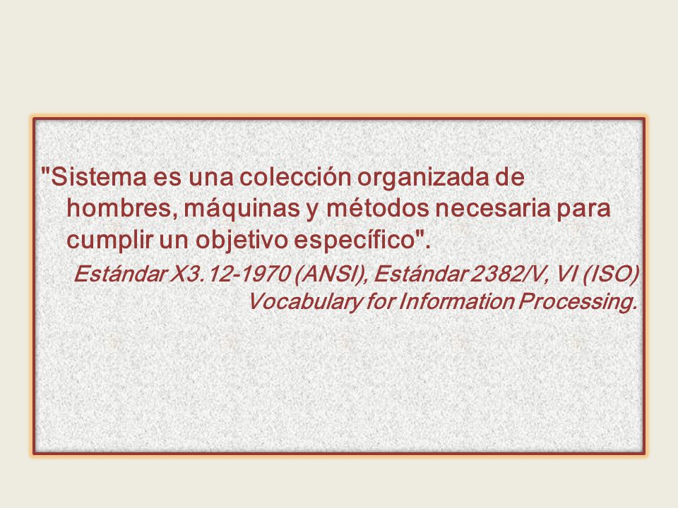 Sistema es una colección organizada de hombres, máquinas y métodos necesaria para cumplir un objetivo específico .