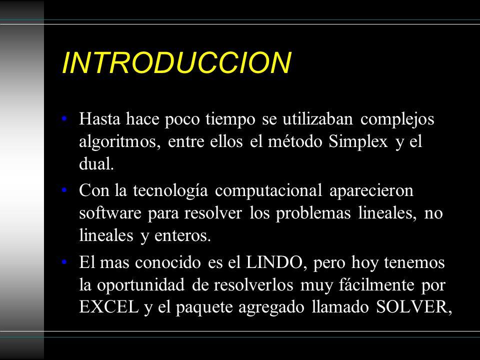 INTRODUCCION Hasta hace poco tiempo se utilizaban complejos algoritmos, entre ellos el método Simplex y el dual.