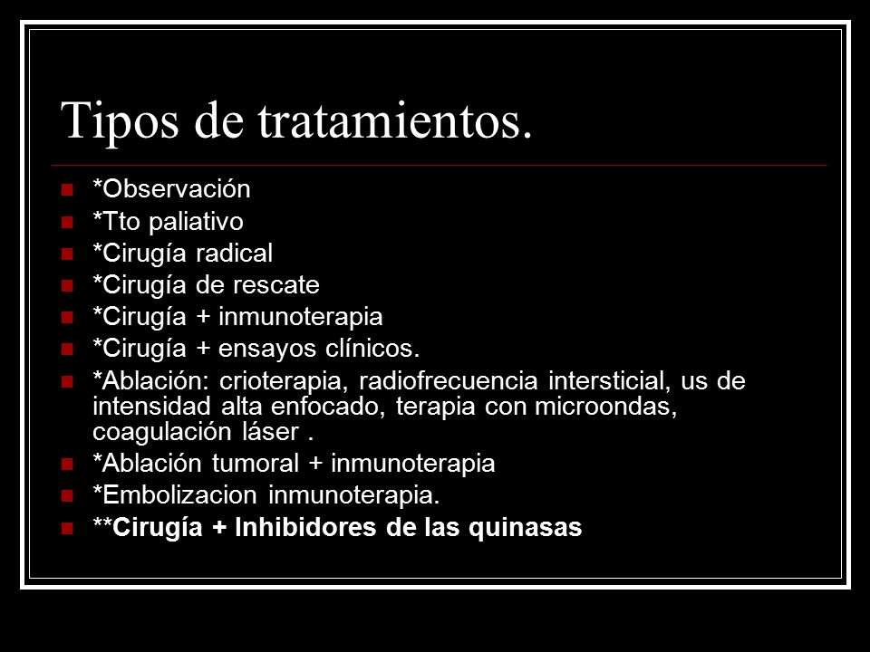 Tipos de tratamientos. *Observación *Tto paliativo *Cirugía radical