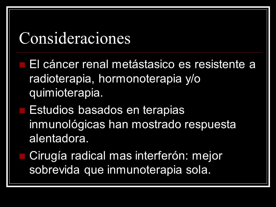 Consideraciones El cáncer renal metástasico es resistente a radioterapia, hormonoterapia y/o quimioterapia.