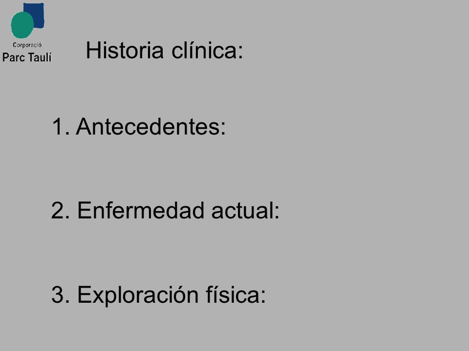 Historia clínica: Antecedentes: 2. Enfermedad actual: 3. Exploración física:
