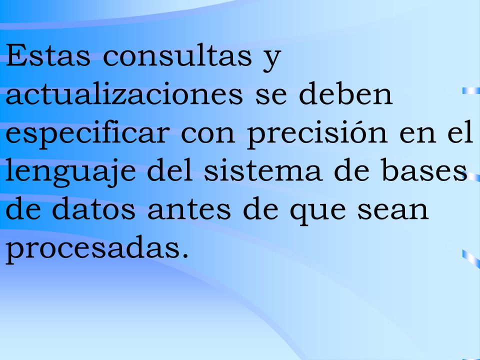 Estas consultas y actualizaciones se deben especificar con precisión en el lenguaje del sistema de bases de datos antes de que sean procesadas.