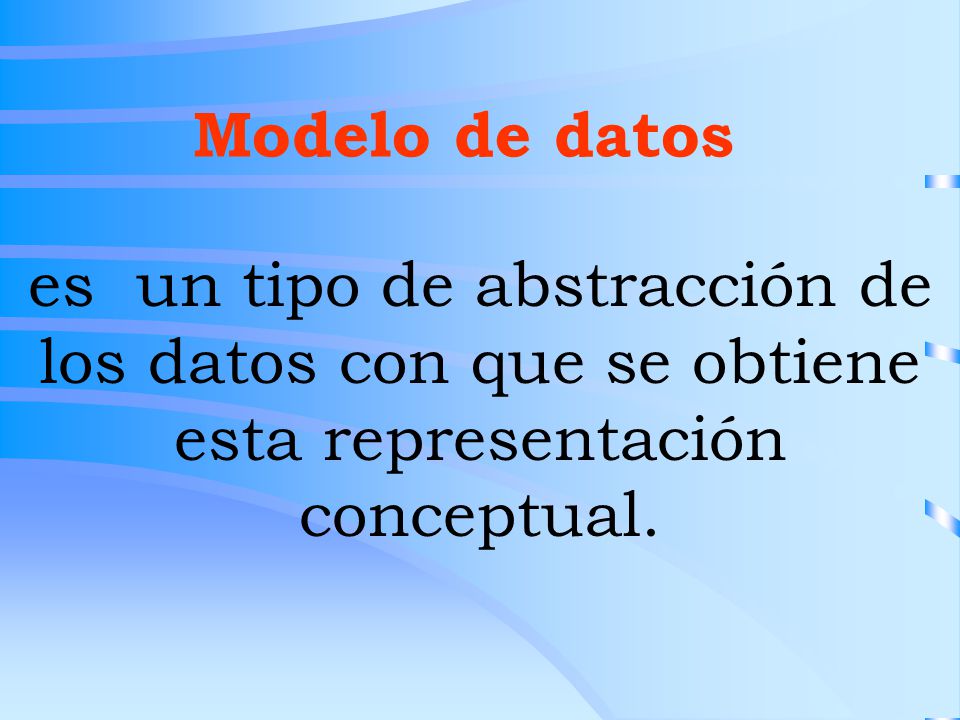 Modelo de datos es un tipo de abstracción de los datos con que se obtiene esta representación conceptual.