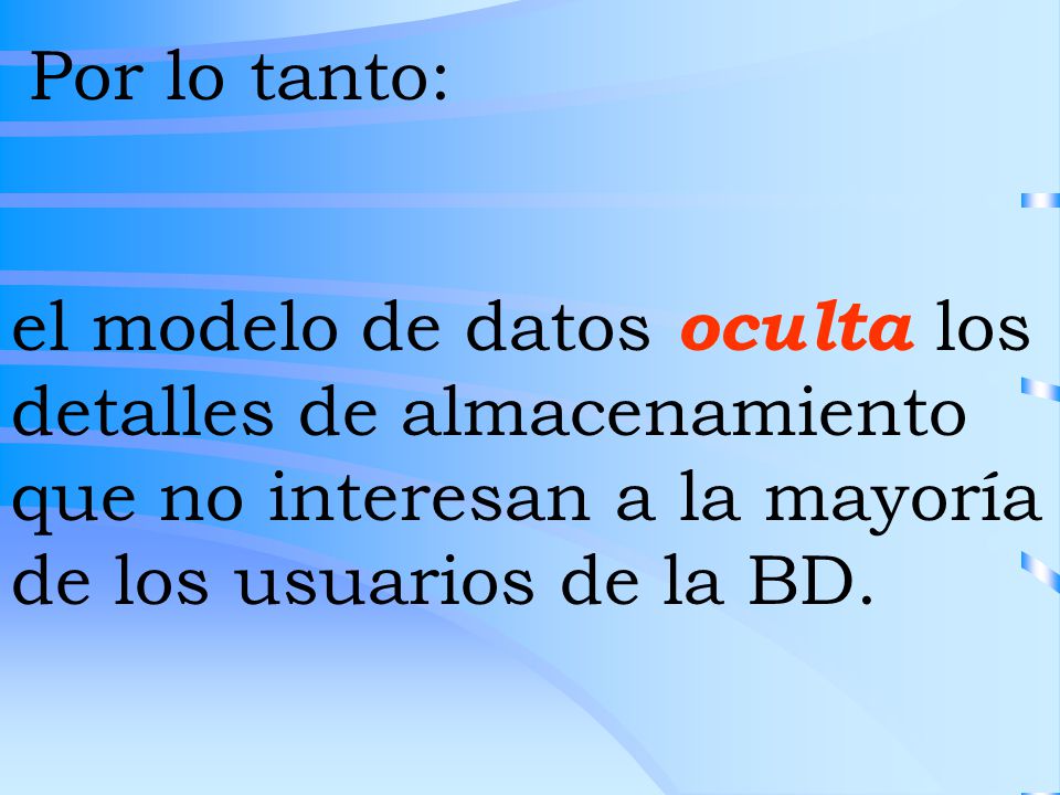 Por lo tanto: el modelo de datos oculta los detalles de almacenamiento que no interesan a la mayoría de los usuarios de la BD.