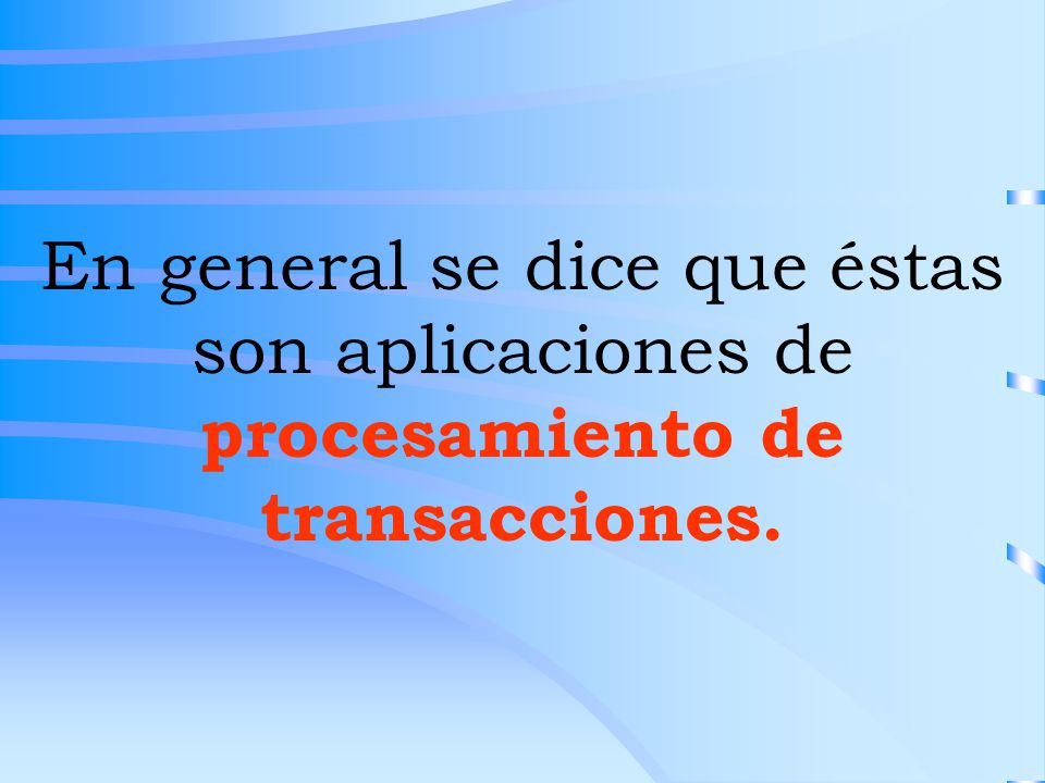En general se dice que éstas son aplicaciones de procesamiento de transacciones.
