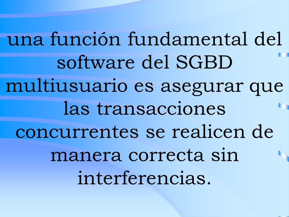 una función fundamental del software del SGBD multiusuario es asegurar que las transacciones concurrentes se realicen de manera correcta sin interferencias.