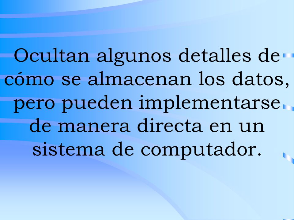 Ocultan algunos detalles de cómo se almacenan los datos, pero pueden implementarse de manera directa en un sistema de computador.