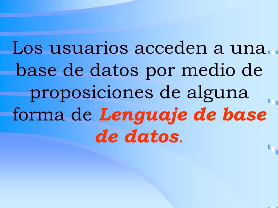 Los usuarios acceden a una base de datos por medio de proposiciones de alguna forma de Lenguaje de base de datos.