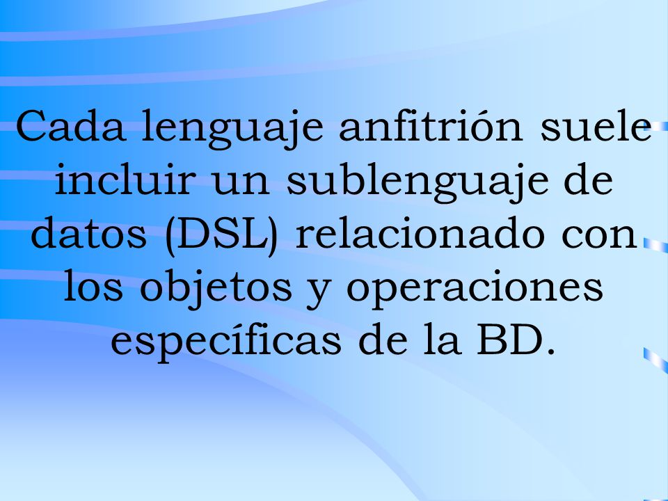 Cada lenguaje anfitrión suele incluir un sublenguaje de datos (DSL) relacionado con los objetos y operaciones específicas de la BD.
