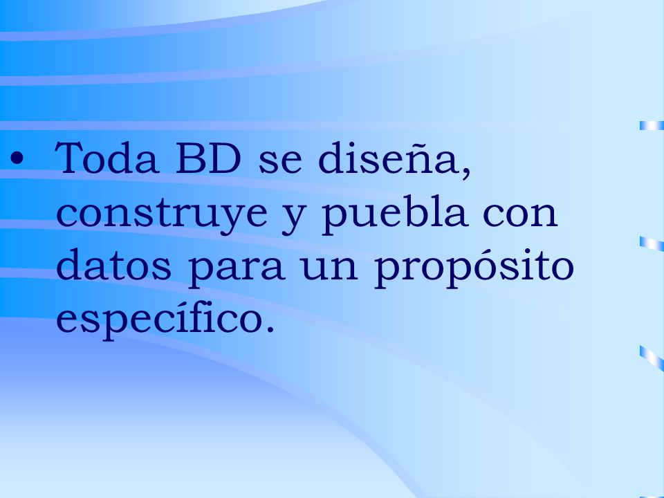 Toda BD se diseña, construye y puebla con datos para un propósito específico.