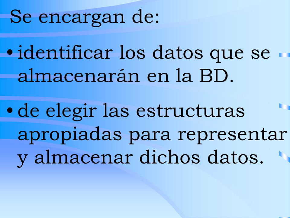 Se encargan de: identificar los datos que se almacenarán en la BD.