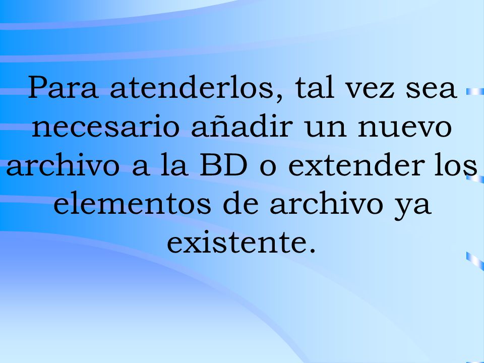 Para atenderlos, tal vez sea necesario añadir un nuevo archivo a la BD o extender los elementos de archivo ya existente.