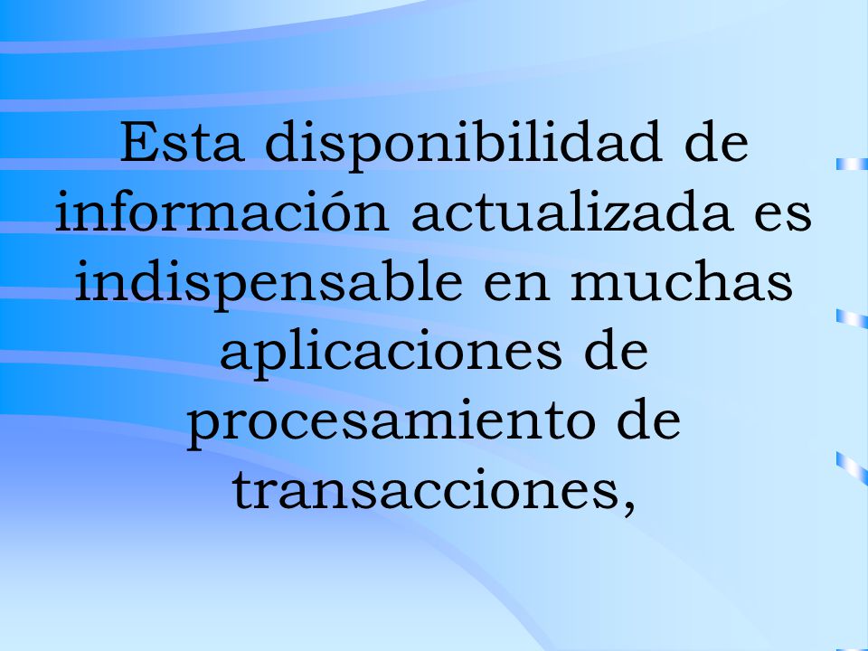 Esta disponibilidad de información actualizada es indispensable en muchas aplicaciones de procesamiento de transacciones,
