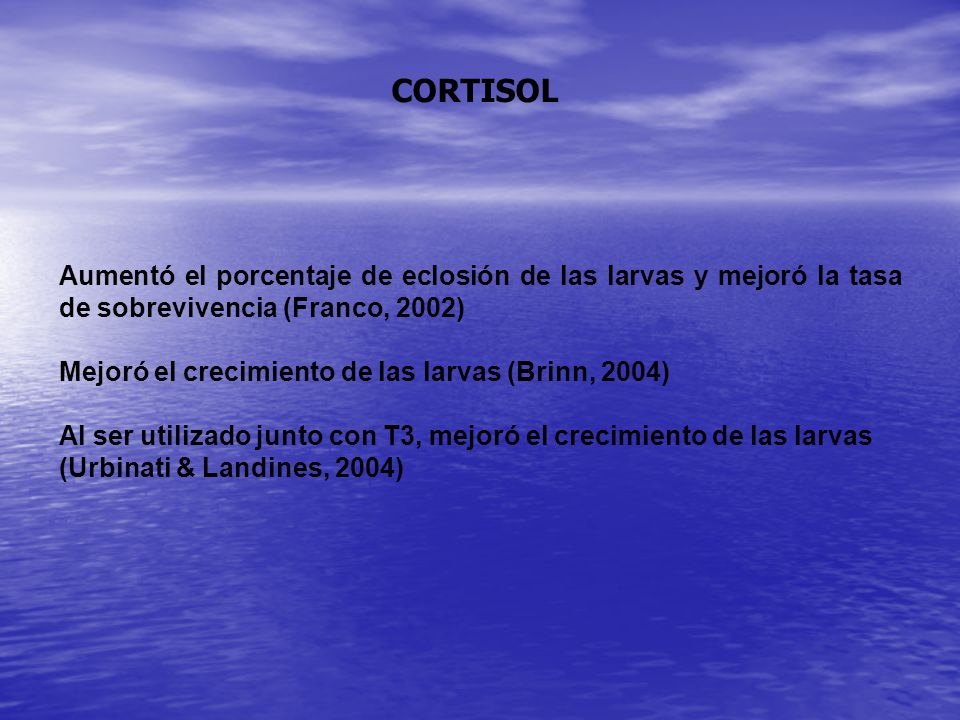CORTISOL Aumentó el porcentaje de eclosión de las larvas y mejoró la tasa de sobrevivencia (Franco, 2002)
