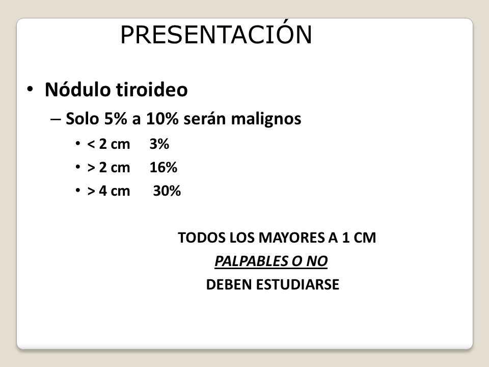 PRESENTACIÓN Nódulo tiroideo Solo 5% a 10% serán malignos < 2 cm 3%