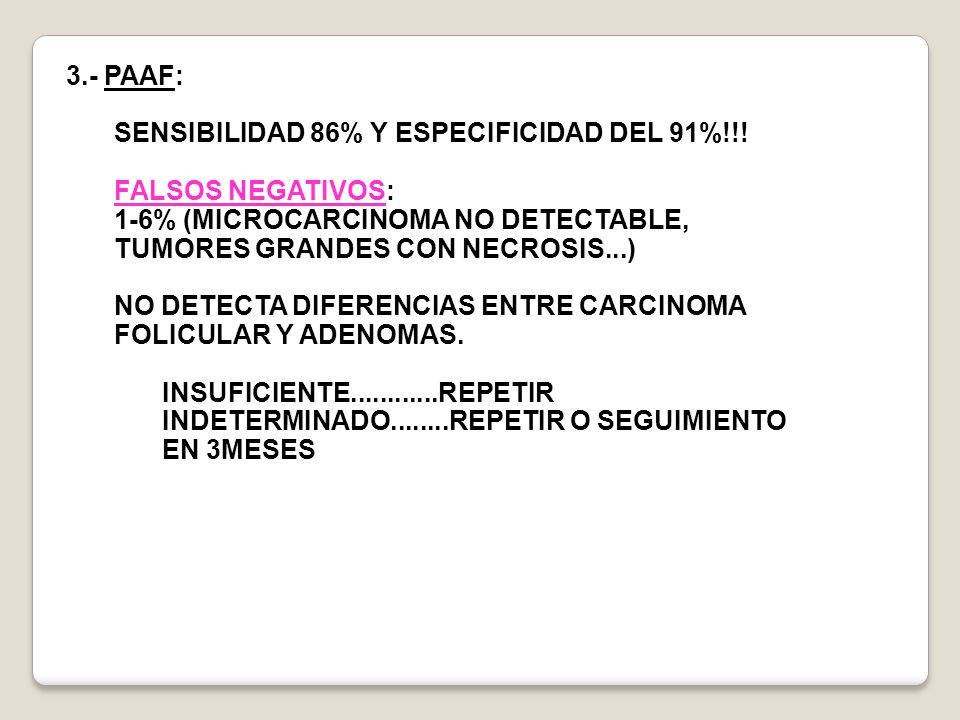 3.- PAAF: SENSIBILIDAD 86% Y ESPECIFICIDAD DEL 91%!!! FALSOS NEGATIVOS: 1-6% (MICROCARCINOMA NO DETECTABLE, TUMORES GRANDES CON NECROSIS...)