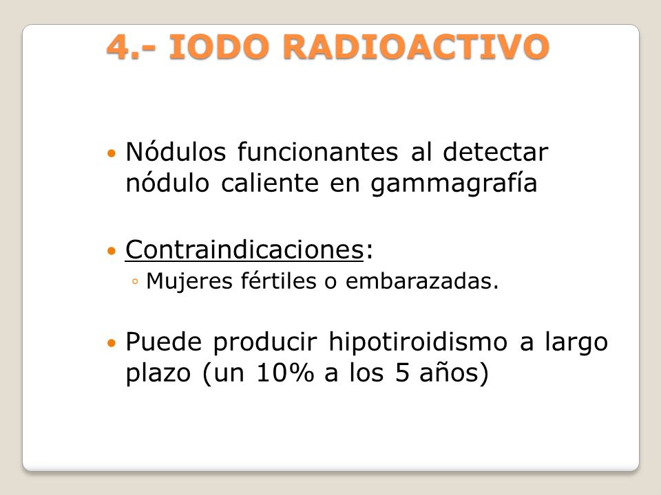 4.- IODO RADIOACTIVO Nódulos funcionantes al detectar nódulo caliente en gammagrafía. Contraindicaciones:
