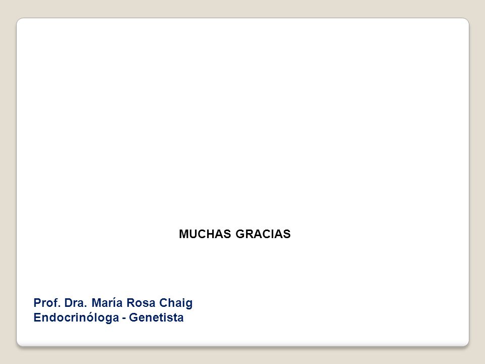 MUCHAS GRACIAS Prof. Dra. María Rosa Chaig Endocrinóloga - Genetista