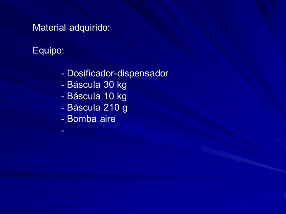 Material adquirido: Equipo: - Dosificador-dispensador. - Báscula 30 kg. - Báscula 10 kg. - Báscula 210 g.