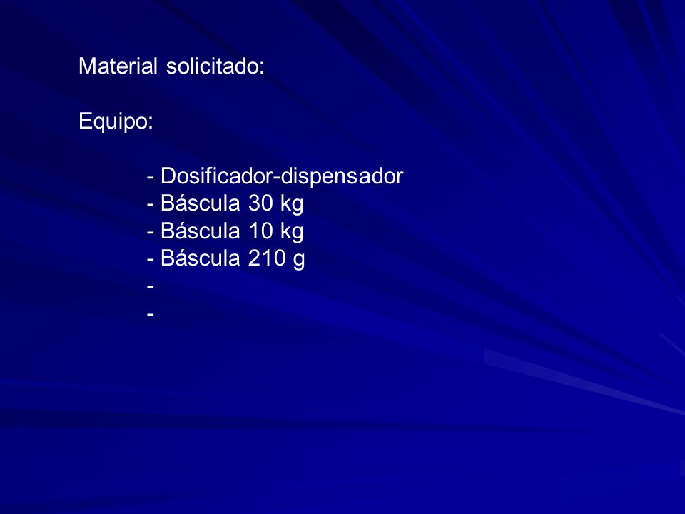 Material solicitado: Equipo: - Dosificador-dispensador. - Báscula 30 kg. - Báscula 10 kg. - Báscula 210 g.