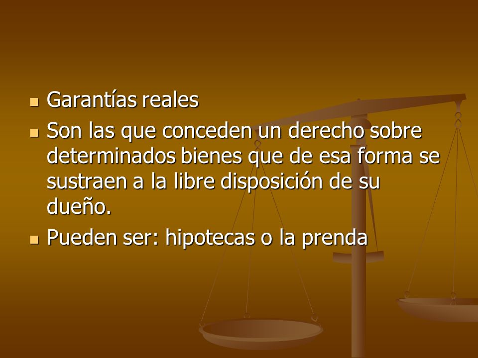 Garantías reales Son las que conceden un derecho sobre determinados bienes que de esa forma se sustraen a la libre disposición de su dueño.