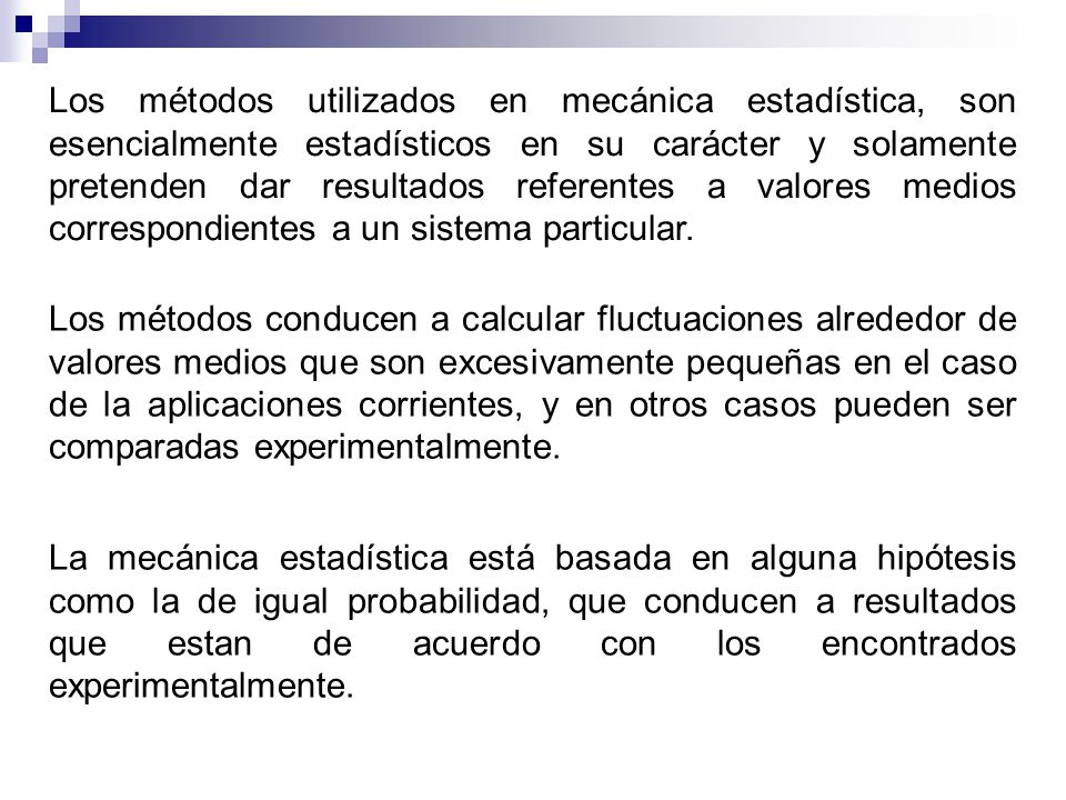 Los métodos utilizados en mecánica estadística, son esencialmente estadísticos en su carácter y solamente pretenden dar resultados referentes a valores medios correspondientes a un sistema particular.