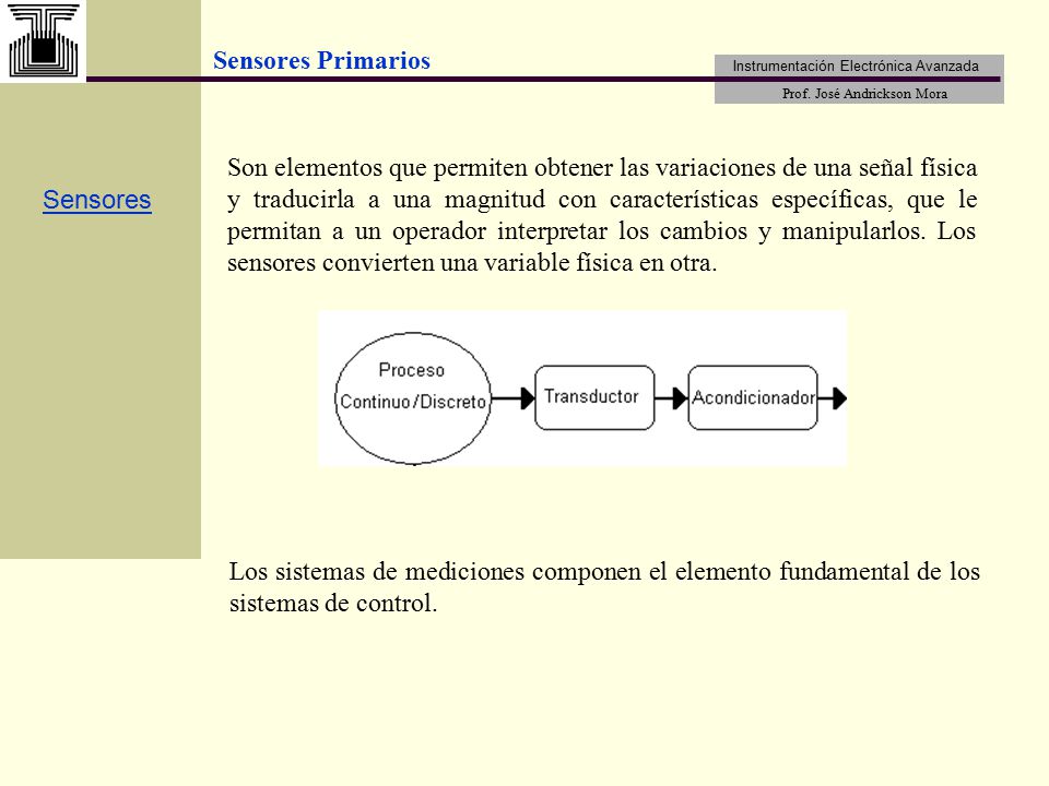 Son elementos que permiten obtener las variaciones de una señal física y traducirla a una magnitud con características específicas, que le permitan a un operador interpretar los cambios y manipularlos. Los sensores convierten una variable física en otra.