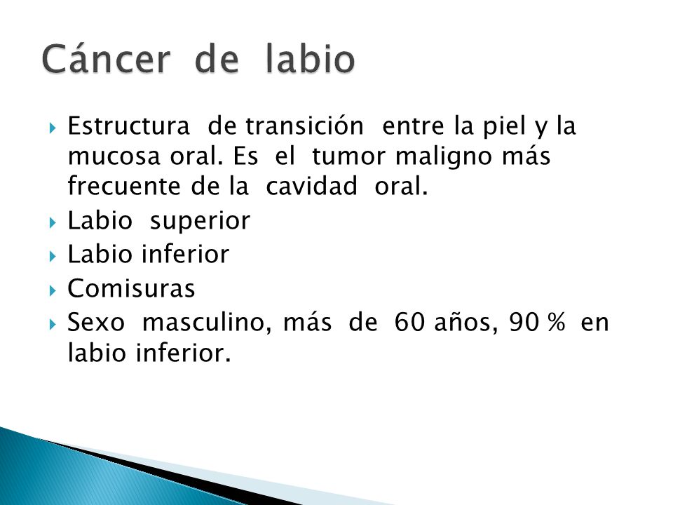 Cáncer de labio Estructura de transición entre la piel y la mucosa oral. Es el tumor maligno más frecuente de la cavidad oral.