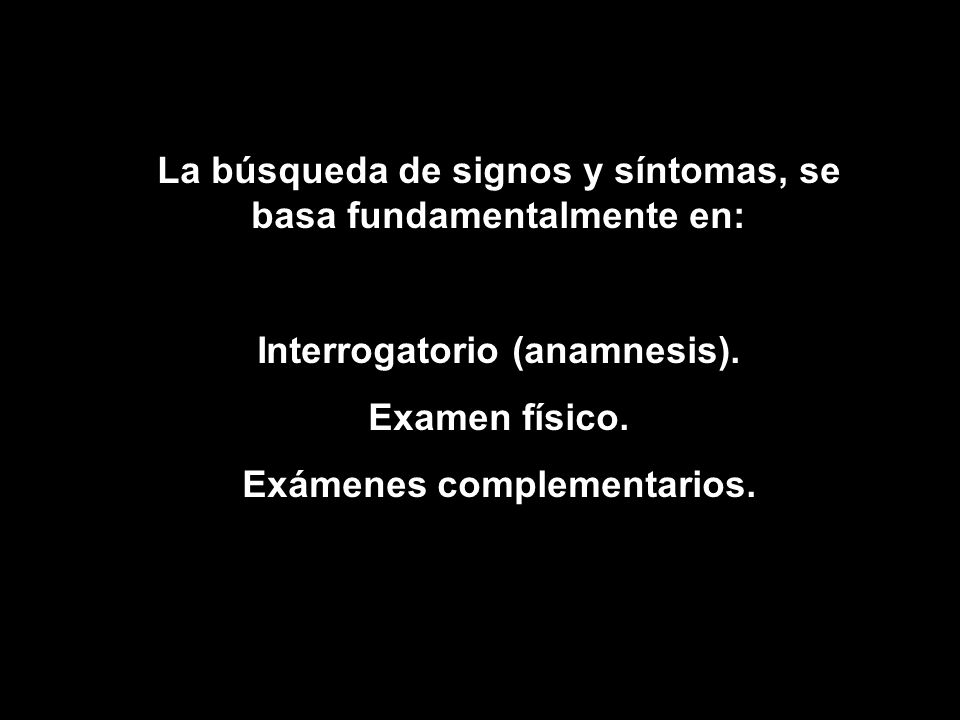 La búsqueda de signos y síntomas, se basa fundamentalmente en: