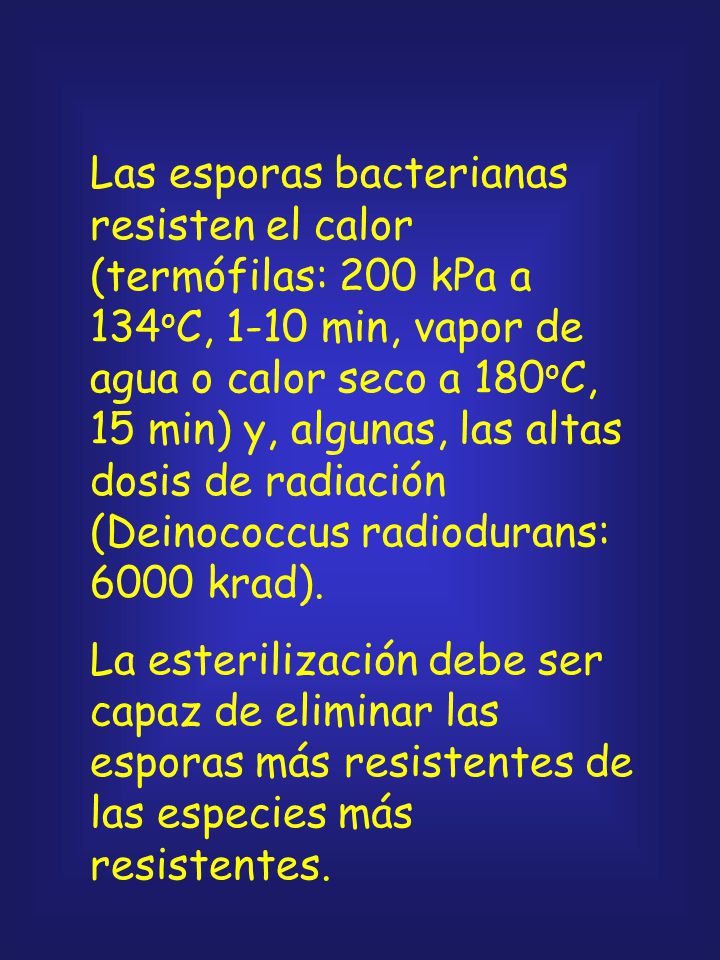 Las esporas bacterianas resisten el calor (termófilas: 200 kPa a 134oC, 1-10 min, vapor de agua o calor seco a 180oC, 15 min) y, algunas, las altas dosis de radiación (Deinococcus radiodurans: 6000 krad).