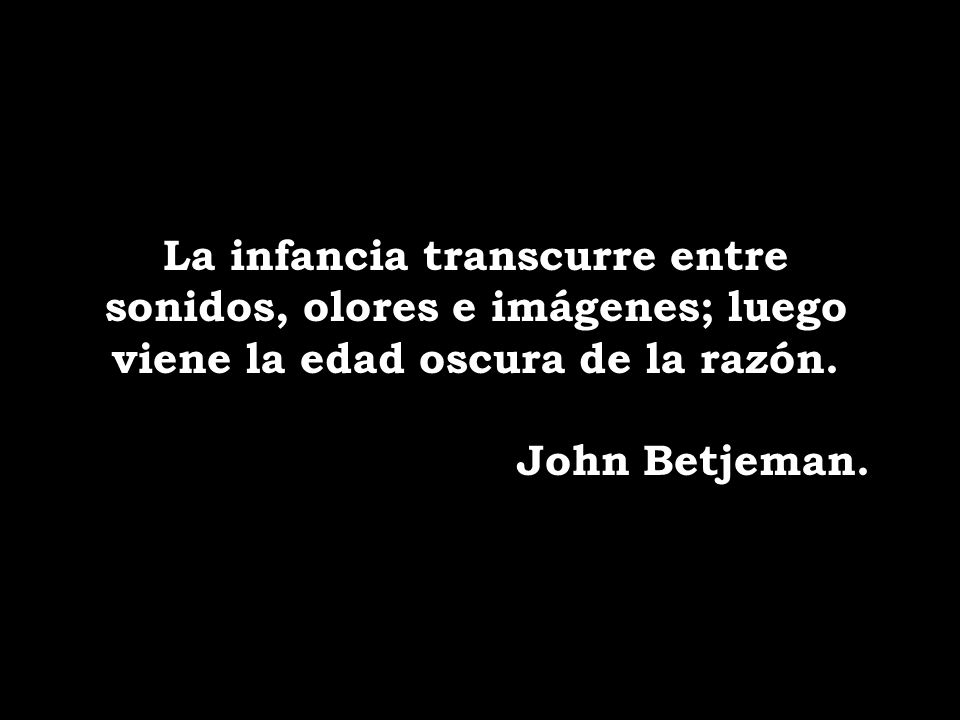 La infancia transcurre entre sonidos, olores e imágenes; luego viene la edad oscura de la razón.