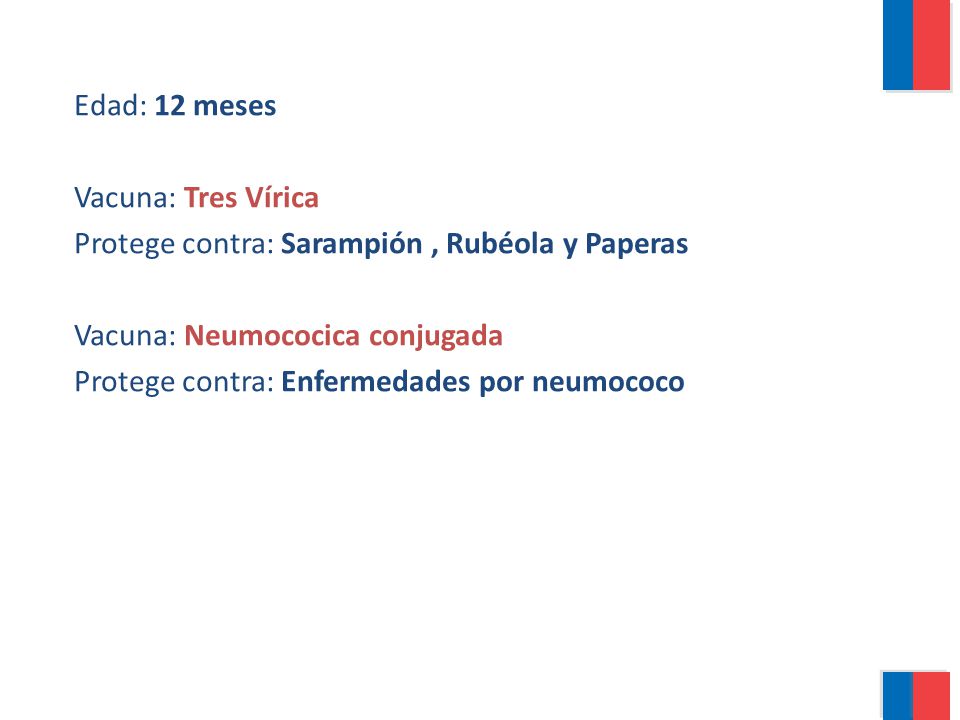 Edad: 12 meses Vacuna: Tres Vírica. Protege contra: Sarampión , Rubéola y Paperas. Vacuna: Neumococica conjugada.
