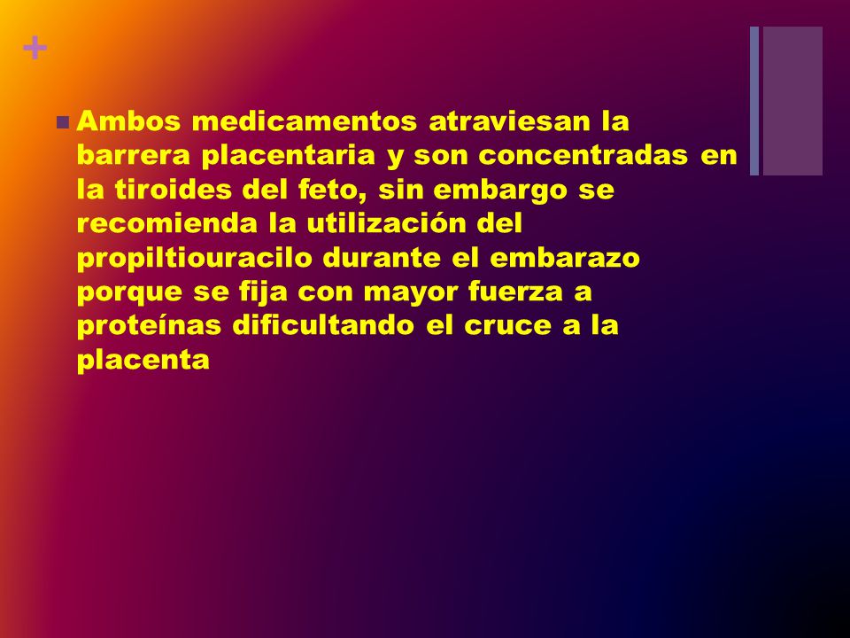 Ambos medicamentos atraviesan la barrera placentaria y son concentradas en la tiroides del feto, sin embargo se recomienda la utilización del propiltiouracilo durante el embarazo porque se fija con mayor fuerza a proteínas dificultando el cruce a la placenta