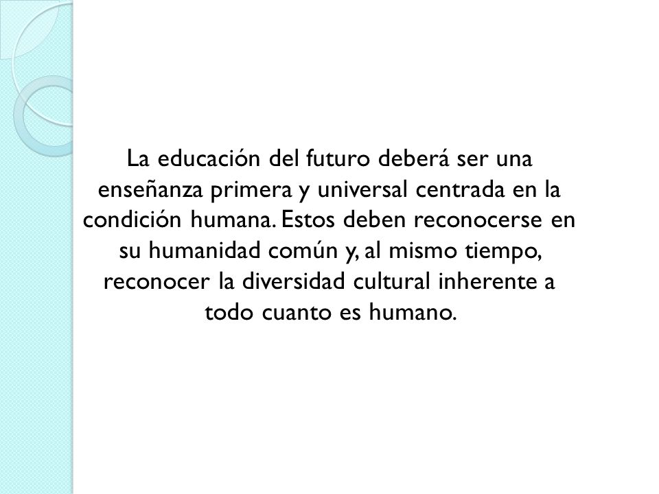 La educación del futuro deberá ser una enseñanza primera y universal centrada en la condición humana.