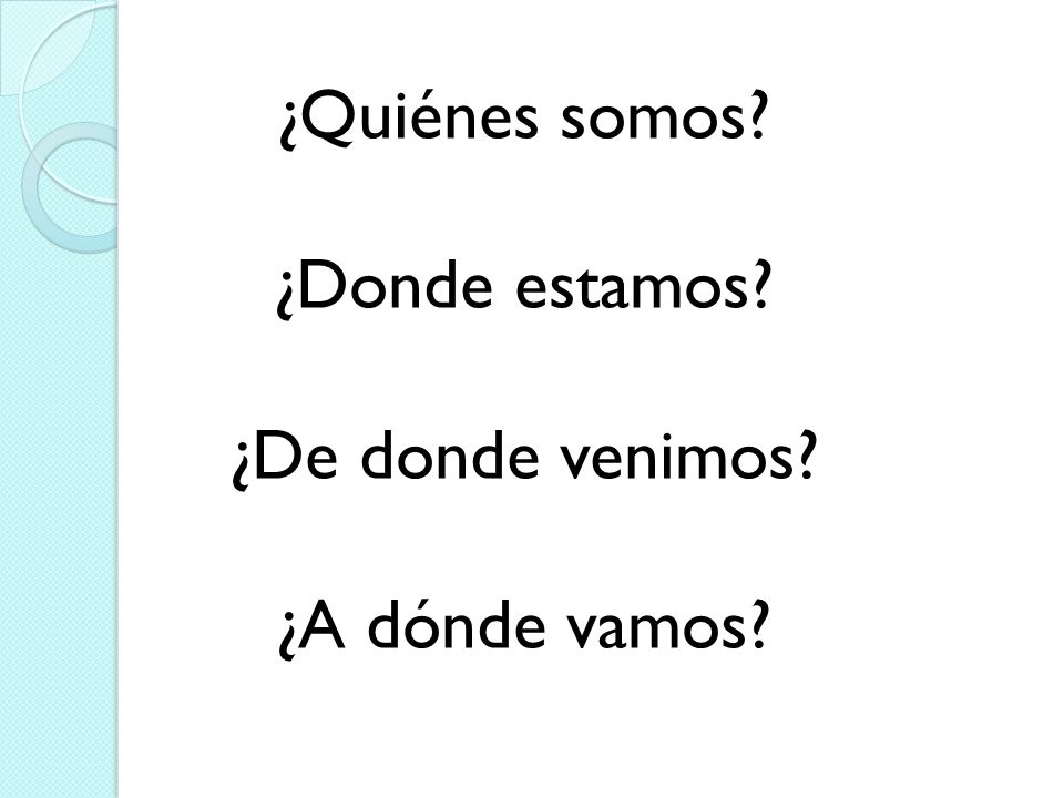 ¿Quiénes somos ¿Donde estamos ¿De donde venimos ¿A dónde vamos