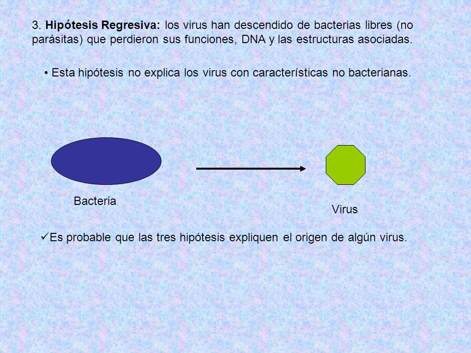 3. Hipótesis Regresiva: los virus han descendido de bacterias libres (no parásitas) que perdieron sus funciones, DNA y las estructuras asociadas.