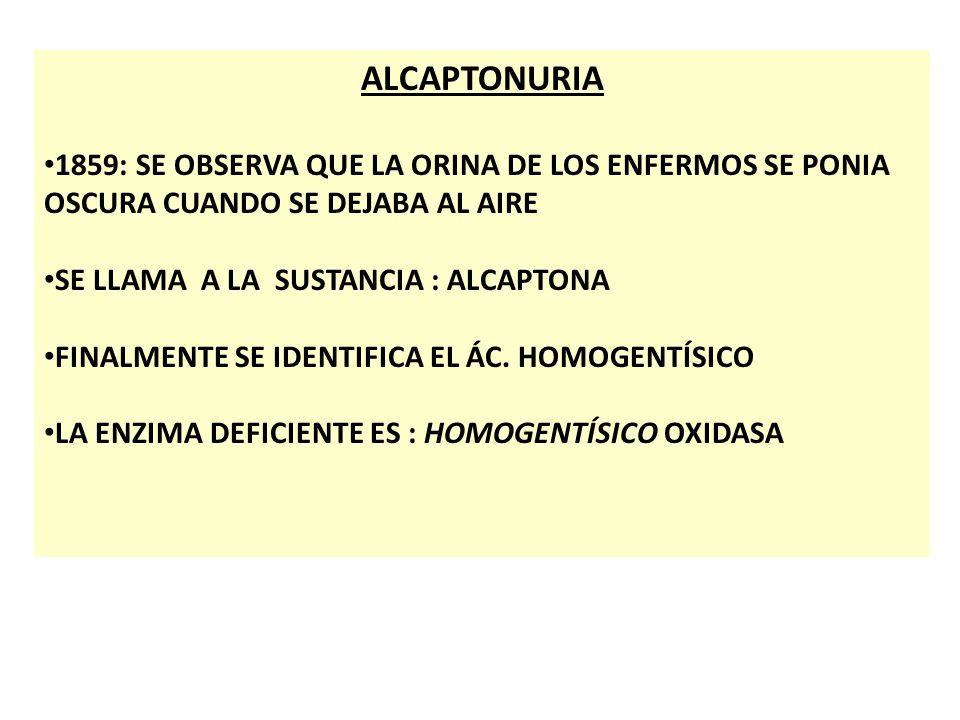 ALCAPTONURIA 1859: SE OBSERVA QUE LA ORINA DE LOS ENFERMOS SE PONIA OSCURA CUANDO SE DEJABA AL AIRE.