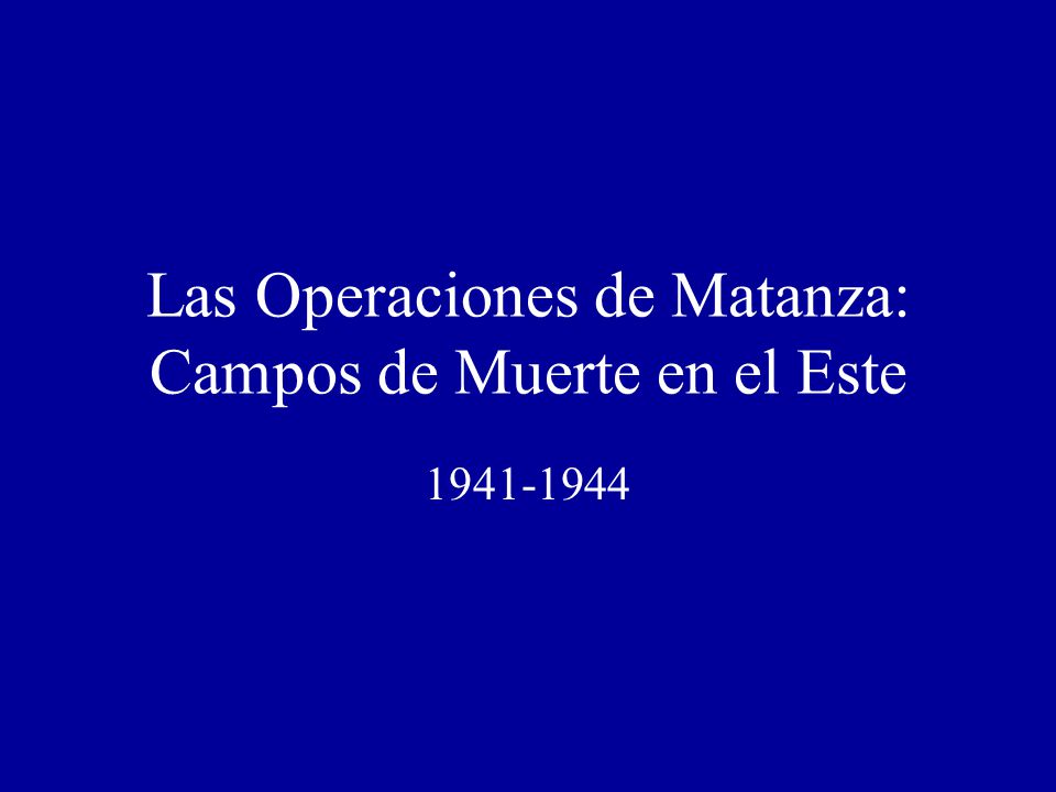 Las Operaciones de Matanza: Campos de Muerte en el Este
