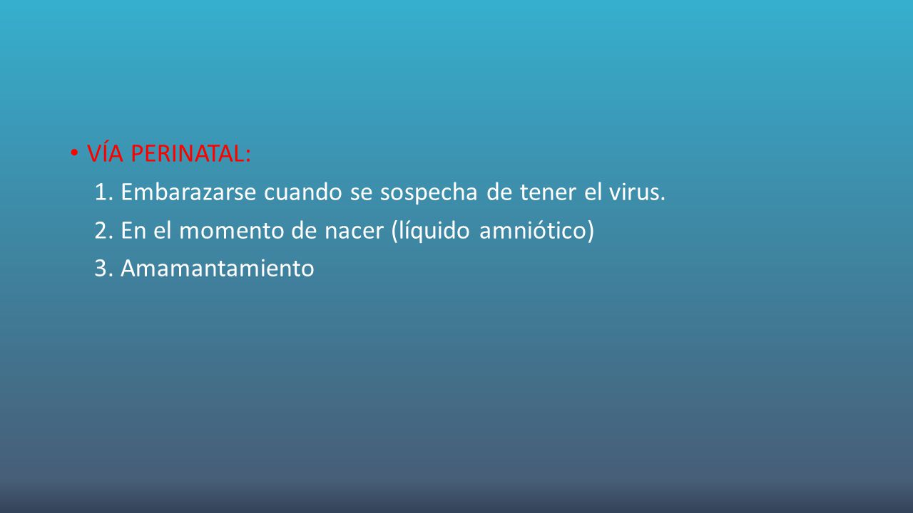 VÍA PERINATAL: 1. Embarazarse cuando se sospecha de tener el virus. 2. En el momento de nacer (líquido amniótico)