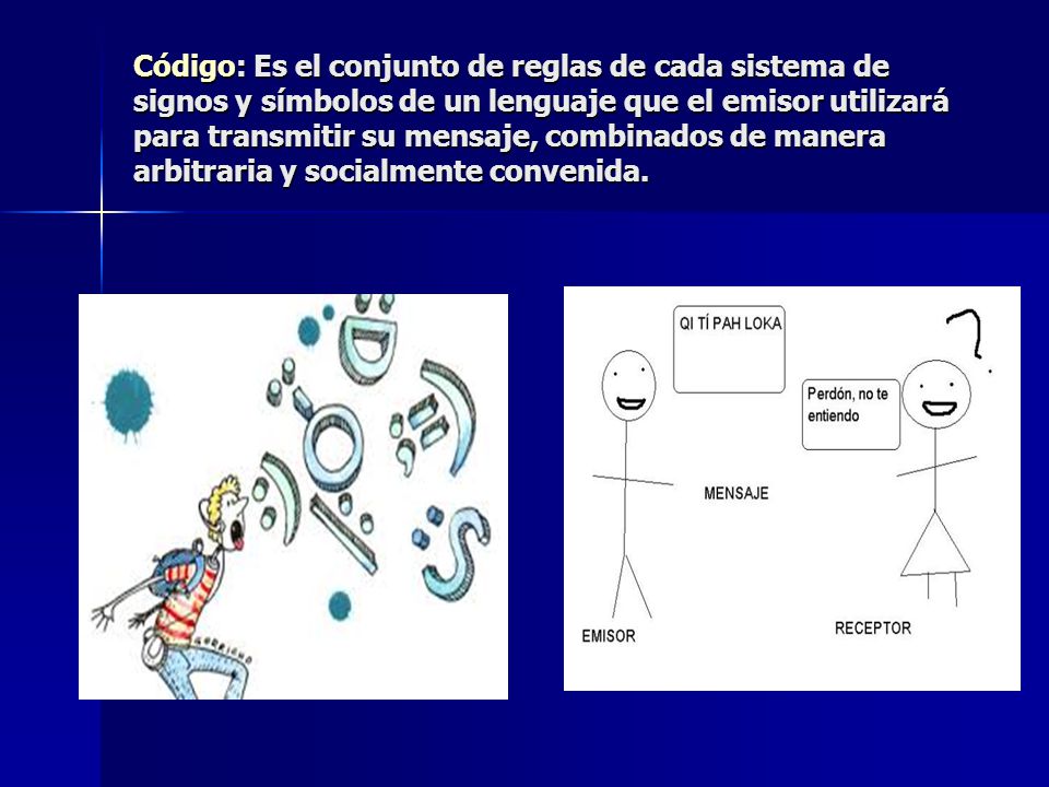 Código: Es el conjunto de reglas de cada sistema de signos y símbolos de un lenguaje que el emisor utilizará para transmitir su mensaje, combinados de manera arbitraria y socialmente convenida.